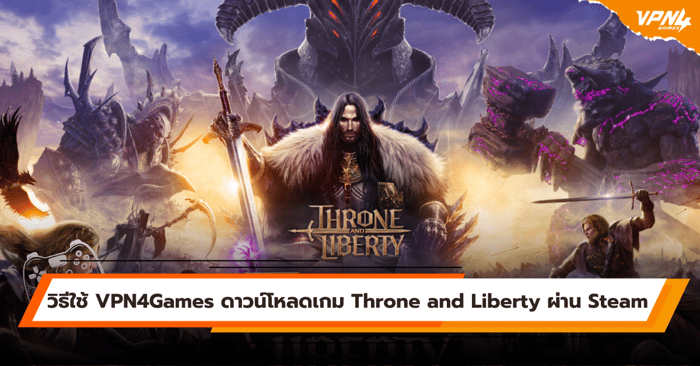 วิธีใช้ VPN4Games ดาวน์โหลดเกม Throne and Liberty ผ่าน Steam